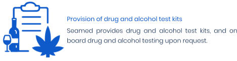 Provision of drug and alcohol test kits Seamed provides drug and alcohol test kits, and on board drug and alcohol testing upon request.