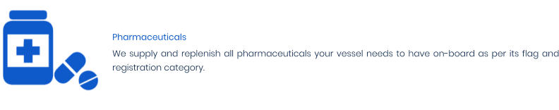 Pharmaceuticals We supply and replenish all pharmaceuticals your vessel needs to have on-board as per its flag and registration category.