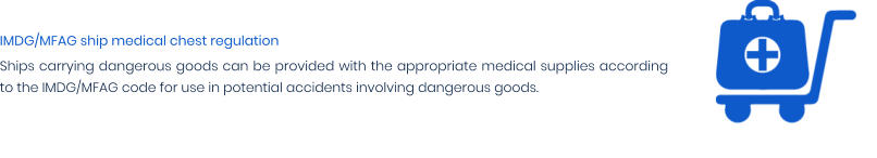 IMDG/MFAG ship medical chest regulation Ships carrying dangerous goods can be provided with the appropriate medical supplies according to the IMDG/MFAG code for use in potential accidents involving dangerous goods.